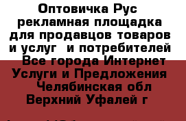 Оптовичка.Рус: рекламная площадка для продавцов товаров и услуг, и потребителей! - Все города Интернет » Услуги и Предложения   . Челябинская обл.,Верхний Уфалей г.